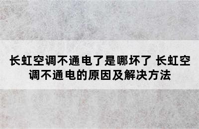 长虹空调不通电了是哪坏了 长虹空调不通电的原因及解决方法